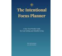 The Intentional Focus Planner: A One-Year Weekly Guide for Goal Setting and Mindful Living