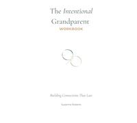 The Intentional Grandparent Workbook: Building Connections That Last