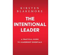 The Intentional Leader: A Practical Guide to Leadership Essentials New Edition