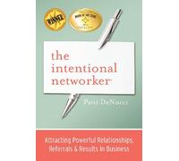 The Intentional Networker: Attracting Powerful Relationships, Referrals & Results in Business