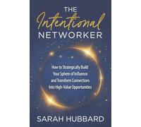 The Intentional Networker: How to Strategically Build Your Sphere of Influence and Transform Connections Into High-Value Opportunities