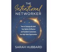 The Intentional Networker: How to Strategically Build your Sphere of Influence and Transform Connections Into High-Value Opportunities