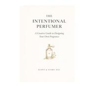 The Intentional Perfumer: A Creative Guide to Designing Your Own Fragrance (Scent & Story Perfumery Guides)