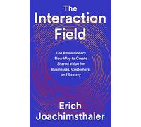 The Interaction Field: The Revolutionary New Way to Create Shared Value for Businesses, Customers, and Society