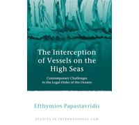 The Interception of Vessels on the High Seas: Contemporary Challenges to the Legal Order of the Oceans: 43 (Studies in International Law)