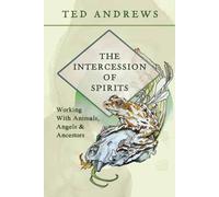 The Intercession of Spirits : Working with Animals, Angels & Ancestors