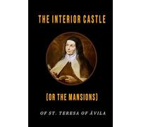 The Interior Castle (or the Mansions): of St. Teresa of Avila