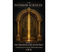 The Interior Sciences Book I: The Architecture of the Self: A Complete Inquiry into the Structures of Mind, Meaning, and Identity