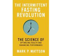 The Intermittent Fasting Revolution: The Science of Optimizing Health and Enhancing Performance