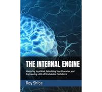 THE INTERNAL ENGINE: Mastering Your Mind, Rebuilding Your Character, and Engineering a Life of Unshakable Confidence (The World Wisdom Archive)