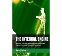 THE INTERNAL ENGINE: Mastering Your Mind, Rebuilding Your Character, and Engineering a Life of Unshakable Confidence (The World Wisdom Archive)