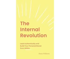 The Internal Revolution: Lead Authentically and Build Your Personal Brand from Within