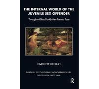 The Internal World of the Juvenile Sex Offender: Through a Glass Darkly then Face to Face (The Forensic Psychotherapy Monograph Series)