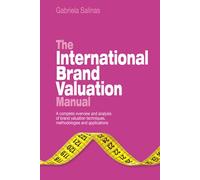 The International Brand Valuation Manual: A Complete Overview and Analysis of Brand Valuation Techniques, Methodologies and Applications