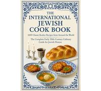 The International Jewish Cook Book: 1600 Classic Kosher Recipes from Around the World The Complete Early 20th-Century Culinary Guide for Jewish Homes, ... Cooking Tips, and Authoritative Rules