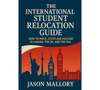 The International Student Relocation Guide: How to Move, Study, and Succeed in Canada, the UK, and the USA