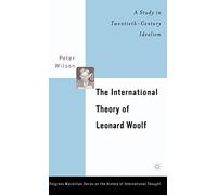The International Theory of Leonard Woolf: A Study in Twentieth-Century Idealism (The Palgrave Macmillan History of International Thought)