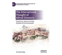 The International Thought of Alfred Zimmern: Classicism, Zionism and the Shadow of Commonwealth (The Palgrave Macmillan History of International Thought)