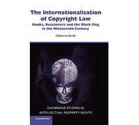 The Internationalisation of Copyright Law: Books, Buccaneers and the Black Flag in the Nineteenth Century: 8 (Cambridge Intellectual Property and Information Law, Series Number 8)