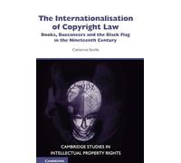 The Internationalisation of Copyright Law: Books, Buccaneers and the Black Flag in the Nineteenth Century: 8 (Cambridge Intellectual Property and Information Law, Series Number 8)