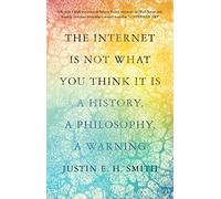 The Internet Is Not What You Think It Is: A History, a - Smith, Justin E. H. - Hardback -31/05/2022