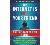 THE INTERNET IS NOT YOUR FRIEND: ONLINE SAFETY FOR TEENS: Protection from Scams, Sextortion, Deepfakes, Cyberbullying, Privacy Leaks, AI Risks, and ... Pressure (What They Don't Teach At School)