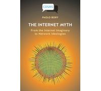 The Internet Myth: From the Internet Imaginary to Network Ideologies (Critical, Digital and Social Media Studies)