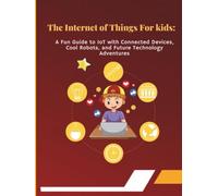 The Internet of Things for Kids: A Fun Guide to IoT with Connected Devices, Cool Robots, and Future Technology Adventures: Exciting Learning Through ... Technology for Young Innovators (Tech Books)