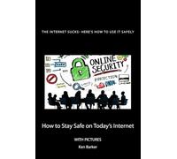 The Internet Sucks- Here's How to Use It Safely: How to Stay Safe on Today's Internet