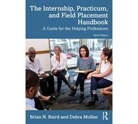 The Internship, Practicum, and Field Placement Handbook: A Guide for the Helping Professions