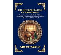 The Interpretation of Knowledge: The Ancient Gnostic Guide to Spiritual Awakening - Unveiling the Hidden Mysteries of the Soul and Divine Truth: 78 (Library of Alexandria - Esoteric)