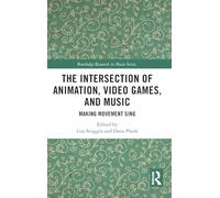 The Intersection of Animation, Video Games, and Music: Making Movement Sing (Routledge Research in Music)