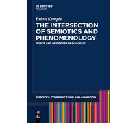 The Intersection of Semiotics and Phenomenology: Peirce and Heidegger in Dialogue: 20 (Semiotics, Communication and Cognition [SCC], 20)