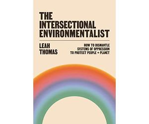 The Intersectional Environmentalist: How to Dismantle Systems of Oppression to Protect People + Planet