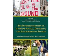 The Intersectionality of Critical Animal, Disability, and Environmental Studies: Toward Eco-Ability, Justice, and Liberation (Critical Animal Studies and Theory)