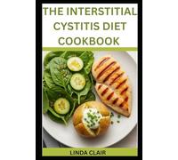 THE INTERSTITIAL CYSTITIS DIET COOKBOOK: Bladder-friendly Meals for Pain Relief, Reduced Flares, and Daily Comfort