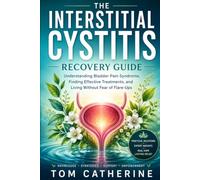 THE INTERSTITIAL CYSTITIS RECOVERY GUIDE: Understanding Bladder Pain Syndrome, Finding Effective Treatments, and Living Without Fear of Flare-Ups