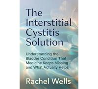 The Interstitial Cystitis Solution: Understanding the Bladder Condition That Medicine Keeps Missing - and What Actually Helps