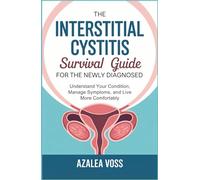 The Interstitial Cystitis Survival Guide for the Newly Diagnosed: Understand Your Condition, Manage Symptoms, and Live More Comfortably