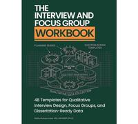 The Interview and Focus Group Workbook: 48 Templates for Qualitative Interview Design, Focus Groups, and Dissertation-Ready Data