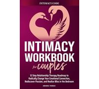 THE INTIMACY WORKBOOK FOR COUPLES: A 12-Step Relationship Therapy Roadmap to Radically Change Your Emotional Connection, Rediscover Passion, and Realize Bliss in the Bedroom
