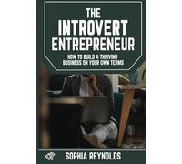 The Introvert Entrepreneur: How to Build a Thriving Business on Your Own Terms
