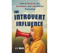 The Introvert Influence: How to Speak Up, Set Boundaries, and Lead Without Pretending (The Introvert Empowerment Series)