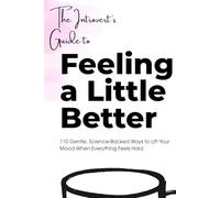 THE INTROVERT’S GUIDE TO FEELING A LITTLE BETTER: 110 Gentle, Science-Backed Ways to Lift Your Mood When Everything Feels Hard