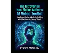 The Introverted Non-Fiction Author's AI Video Toolkit: Knowledge-Sharing & Authority Building with Low-Stress AI-Powered Visuals