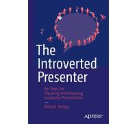 The Introverted Presenter: Ten Steps for Preparing and Delivering Successful Presentations