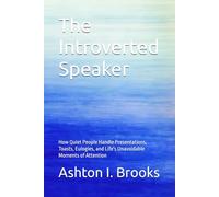 The Introverted Speaker: How Quiet People Handle Presentations, Toasts, Eulogies, and Life's Unavoidable Moments of Attention