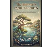 The Introvert's Digital Sanctuary: Harnessing Tech for Social Calm: Instant Techniques & Lasting Peace in an Overstimulating World