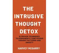 The Intrusive Thought Detox: 15 Proven Techniques to Permanently End Vicious Thought Patterns and Anxiety