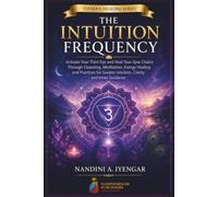 The Intuition Frequency: Activate Your Third Eye and Heal Your Ajna Chakra Through Cleansing, Meditation, Energy Healing and Practices for Greater Intuition, Clarity and Inner Guidance